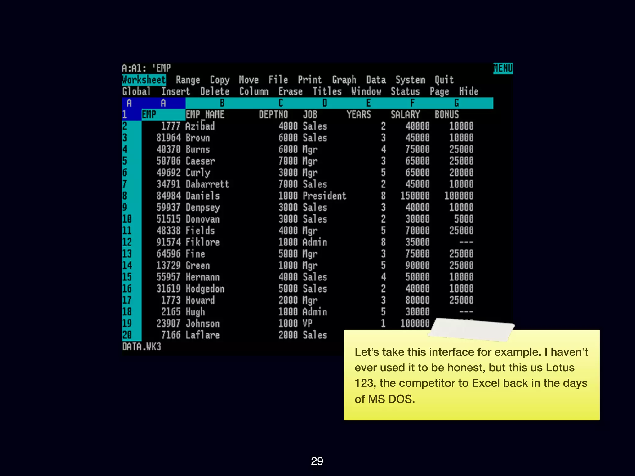 Let’s take this interface for example. I haven’t
     ever used it to be honest, but this us Lotus
     123, the competitor to Excel back in the days
     of MS DOS.




29
 