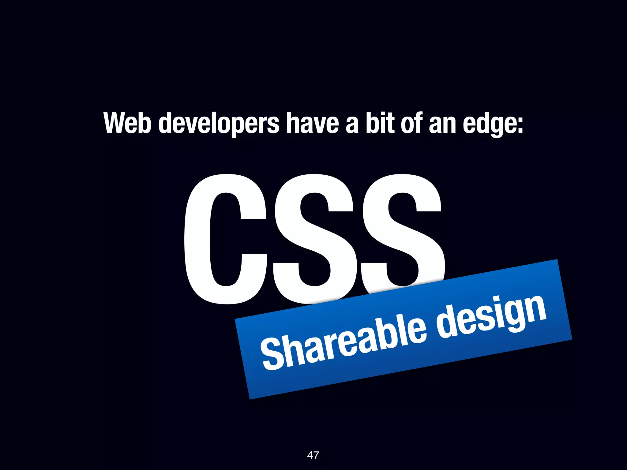 Web developers have a bit of an edge:




      CSS     Shareable design

                 47
 