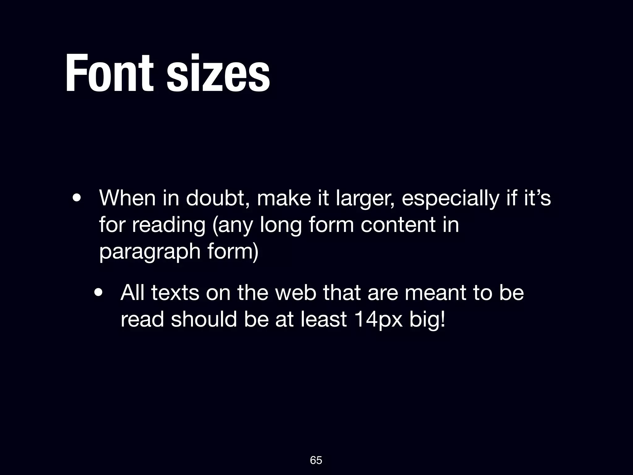 Font sizes

• When in doubt, make it larger, especially if it’s
  for reading (any long form content in
  paragraph form)
  • All texts on the web that are meant to be
    read should be at least 14px big!




                         65
 