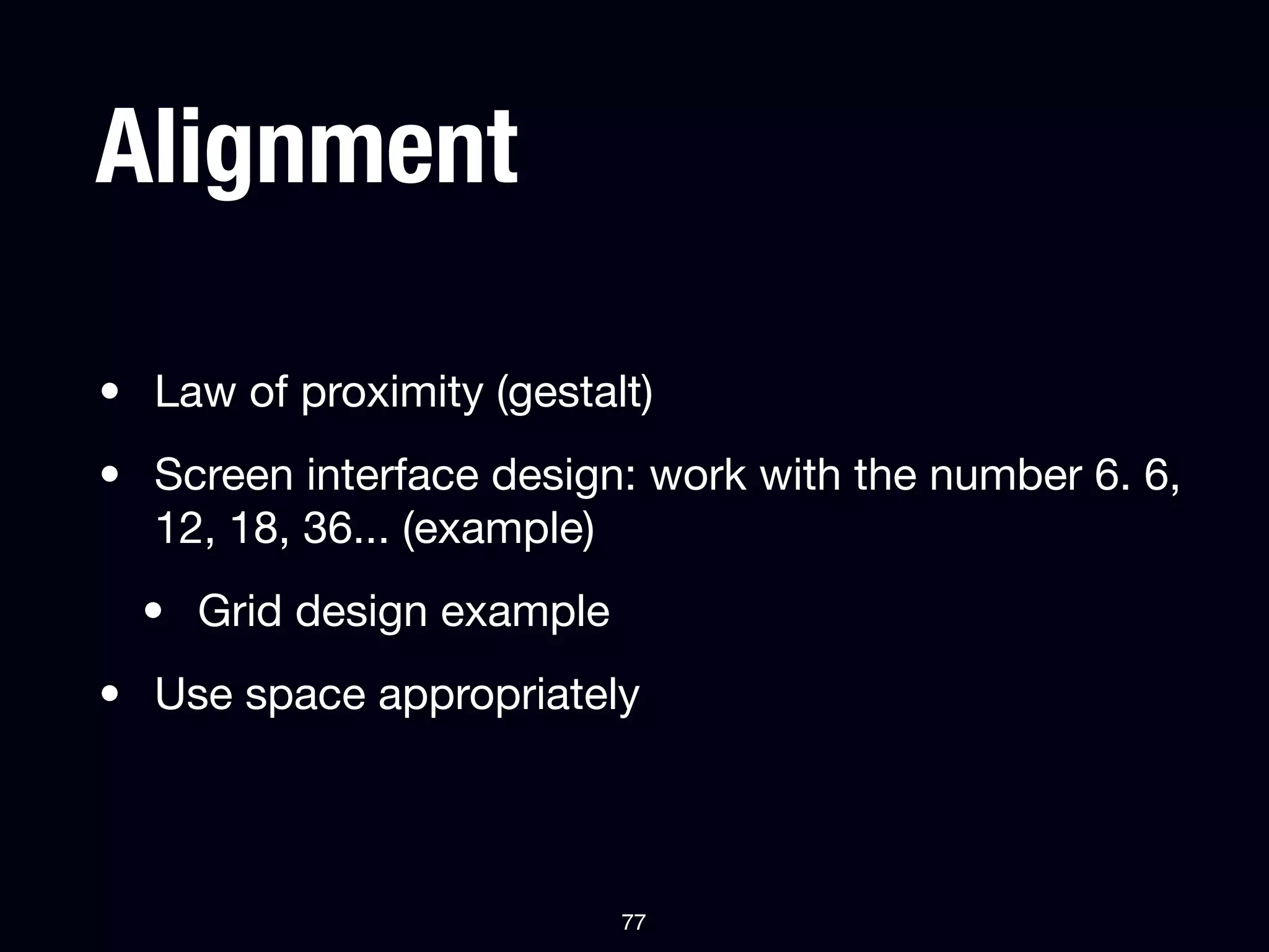 Alignment

• Law of proximity (gestalt)
• Screen interface design: work with the number 6. 6,
  12, 18, 36... (example)
  • Grid design example
• Use space appropriately



                          77
 