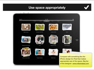 Use space appropriately




                   Compare with something like the
                   iPhoto design for iPad that makes
                   appropriate use of the space. Big fan
                   of the designer www.mikematas.com

          108
 