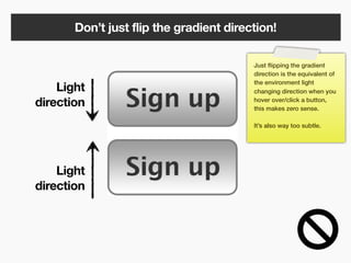 Don’t just flip the gradient direction!

                                         Just ﬂipping the gradient
                                         direction is the equivalent of
                                         the environment light
    Light                                changing direction when you

direction                                hover over/click a button,
                                         this makes zero sense.

                                         It’s also way too subtle.




    Light
direction




                         119
 