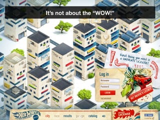 It’s not about the “WOW!”




           15
 