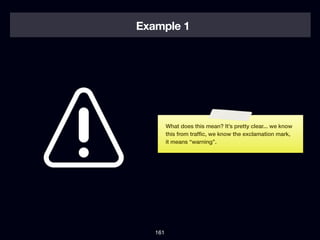 Example 1




         What does this mean? It’s pretty clear... we know
         this from trafﬁc, we know the exclamation mark,
         it means “warning”.




   161
 