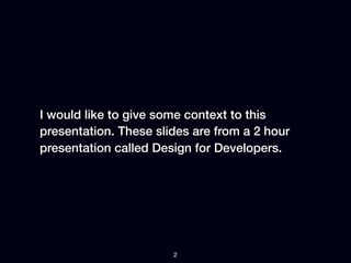 I would like to give some context to this
presentation. These slides are from a 2 hour
presentation called Design for Deve...