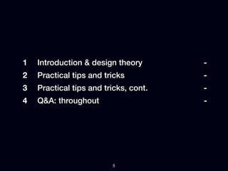 1   Introduction & design theory       -
2   Practical tips and tricks          -
3   Practical tips and tricks, cont.   -
4   Q&A: throughout                    -




                         5
 