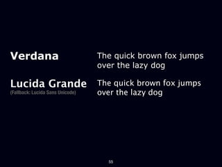 Verdana                           The quick brown fox jumps
                                  over the lazy dog

Lucida Grande                     The quick brown fox jumps
(Fallback: Lucida Sans Unicode)   over the lazy dog




                                    55
 