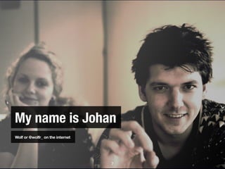 My name is Johan
Wolf or @wolfr_ on the internet




                                  7
 