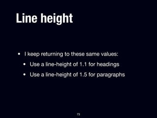 Line height

• I keep returning to these same values:
  • Use a line-height of 1.1 for headings
  • Use a line-height of 1.5 for paragraphs




                       73
 
