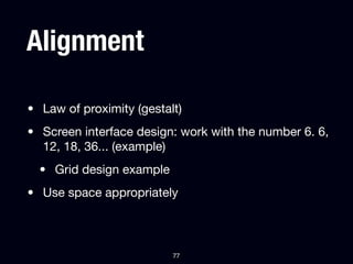 Alignment

• Law of proximity (gestalt)
• Screen interface design: work with the number 6. 6,
  12, 18, 36... (example)
  • Grid design example
• Use space appropriately



                          77
 