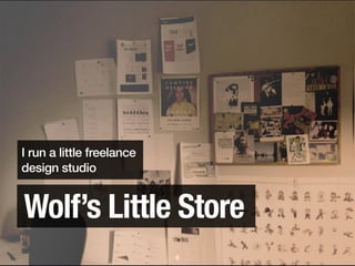 I run a little freelance
design studio


Wolf’s Little Store
                           8
 