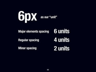 6px               as our “unit”



Major elements spacing      6 units
Regular spacing             4 units
Minor spacing               2 units


                       86
 