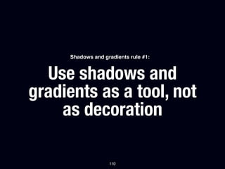 Shadows and gradients rule #1:


  Use shadows and
gradients as a tool, not
    as decoration

                   110
 