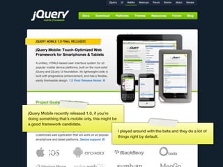 jQuery Mobile recently released 1.0, if you’re
doing something that’s mobile only, this might be
a good framework candidat...