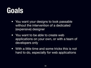 Goals
 • You want your designs to look passable
   without the intervention of a dedicated
   (expensive) designer
 • You ...