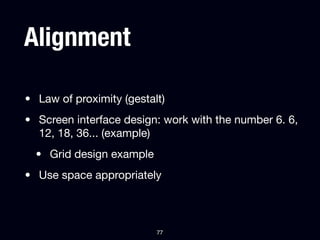 Alignment

• Law of proximity (gestalt)
• Screen interface design: work with the number 6. 6,
  12, 18, 36... (example)
  ...
