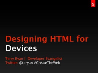 Designing HTML for
Devices
Terry Ryan | Developer Evangelist
Twitter: @tpryan #CreateTheWeb
 