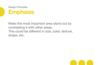Design Principles
Emphasis
Make the most important area stand out by
contrasting it with other areas. 

This could be diﬀerent in size, color, texture,
shape, etc.
 