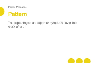 Design Principles
Pattern
The repeating of an object or symbol all over the
work of art.
 