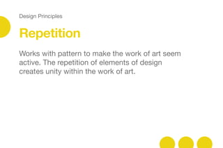 Design Principles
Repetition
Works with pattern to make the work of art seem
active. The repetition of elements of design
creates unity within the work of art.
 