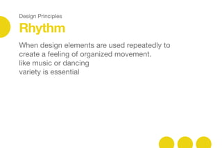 Design Principles
Rhythm
When design elements are used repeatedly to
create a feeling of organized movement. 

like music or dancing

variety is essential
 