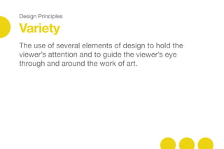 Design Principles
Variety
The use of several elements of design to hold the
viewer’s attention and to guide the viewer’s eye
through and around the work of art.
 