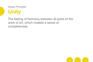Design Principles
Unity
The feeling of harmony between all parts of the
work of art, which creates a sense of
completeness.
 