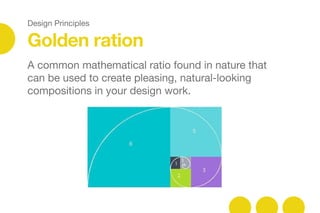 Design Principles
Golden ration
A common mathematical ratio found in nature that
can be used to create pleasing, natural-looking
compositions in your design work.
 