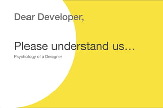 Dear Developer,
Please understand us…
Psychology of a Designer
 