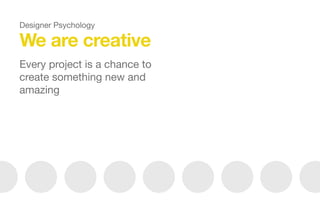 Designer Psychology
We are creative
Every project is a chance to
create something new and
amazing



 