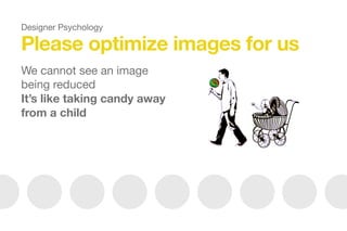 Please optimize images for us
We cannot see an image
being reduced

It’s like taking candy away
from a child


Designer Psychology
 