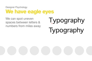 We have eagle eyes
We can spot uneven
spaces between letters &
numbers from miles away
Designer Psychology
 