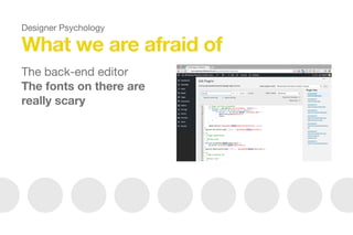 What we are afraid of
The back-end editor

The fonts on there are
really scary
Designer Psychology
 