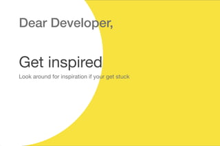 Dear Developer,
Get inspired
Look around for inspiration if your get stuck
 
