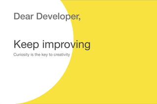 Dear Developer,
Keep improving
Curiosity is the key to creativity
 