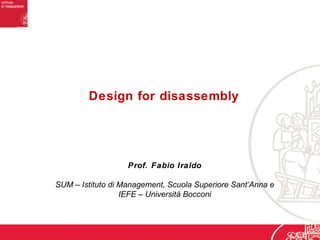 Design for disassembly
Prof. Fabio Iraldo
SUM – Istituto di Management, Scuola Superiore Sant’Anna e
IEFE – Università Bocconi
 