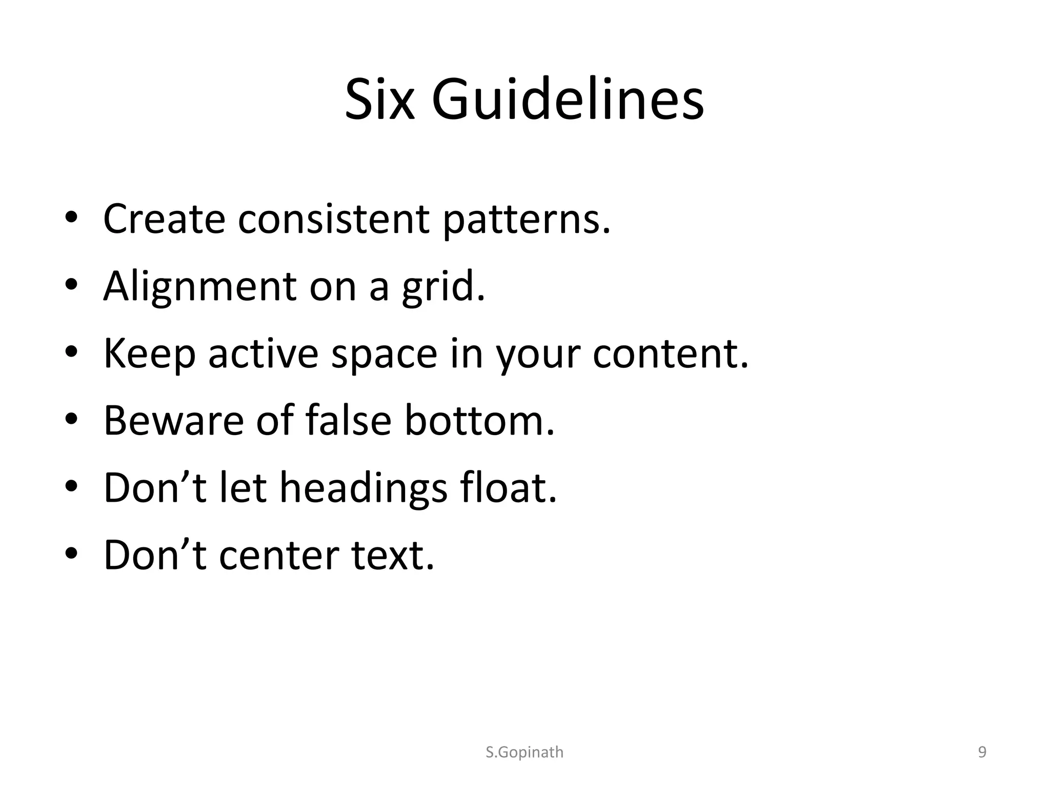 Six Guidelines
• Create consistent patterns.
• Alignment on a grid.
• Keep active space in your content.
• Beware of false bottom.
• Don’t let headings float.
• Don’t center text.
S.Gopinath 9
 