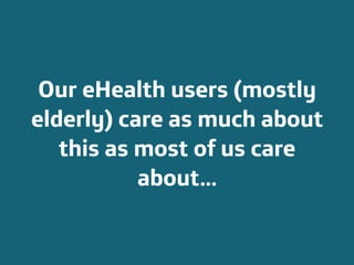 Área
Company Name
4
Our eHealth users (mostly
elderly) care as much about
this as most of us care
about...
 
