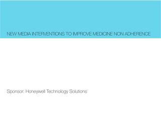 NEW MEDIA INTERVENTIONS TO IMPROVE MEDICINE NON ADHERENCE 
Sponsor: Honeywell Technology Solutions  