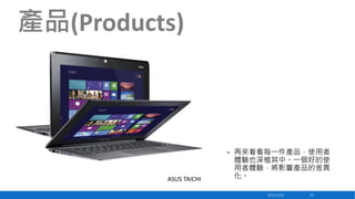 產品(Products)

•

ASUS TAICHI

再來看看每一件產品，使用者
體驗也深植其中。一個好的使
用者體驗，將影響產品的差異
化。
2013/12/23

10

 