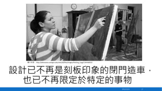 圖片來源： http://admissions.uoregon.edu/sites/all/files/images/Painting_0.jpg?1344360515

設計已不再是刻板印象的閉門造車，
也已不再限定於特定的事物
2013/12/23

17

 