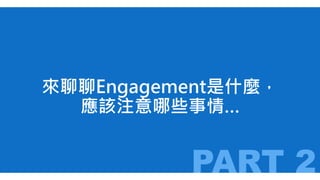 來聊聊Engagement是什麼，
應該注意哪些事情…

PART 2
2013/12/23

21

 