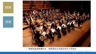 聽覺

視覺

•

樂譜再透過樂團形式，將聽覺結合視覺呈現於大眾眼前
圖片來源：http://www.culture.gov.tw/d_upload_tca_pro/cms/image/A0/B0/C0/D0/E0/F694/63ef63b0-dec3-4ee3-a972-1251bcf1922d.bmp
2013/12/23

29

 