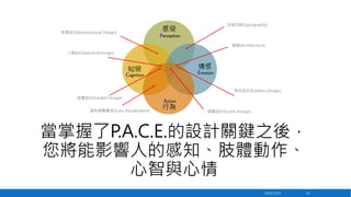 當掌握了P.A.C.E.的設計關鍵之後，
您將能影響人的感知、肢體動作、
心智與心情
2013/12/23

45

 