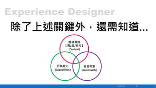 Experience Designer

除了上述關鍵外，還需知道…
脈絡場域
【實/虛/多元】
(Context)

行為能力
(Capabilities)

設計限制
(Constraints)

2013/12/23

46

 