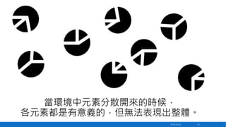 當環境中元素分散開來的時候，
各元素都是有意義的，但無法表現出整體。
2013/12/23

53

 