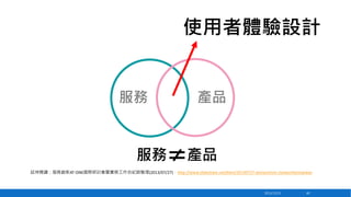 使用者體驗設計

服務

產品

延伸閱讀：服務創新AT-ONE國際研討會暨實務工作坊紀錄整理(2013/07/27)，http://www.slideshare.net/bhm/20130727-atonesimon-clatworthyintaiwan

2013/12/23

60

 