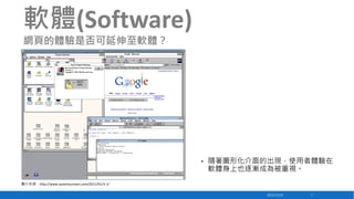 軟體(Software)
網頁的體驗是否可延伸至軟體？

•

隨著圖形化介面的出現，使用者體驗在
軟體身上也逐漸成為被重視。

圖片來源：http://www.systemuzmani.com/2011/01/3-1/
2013/12/23

7

 