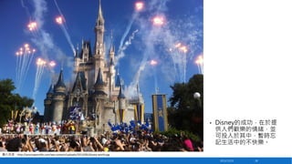 •

Disney的成功，在於提
供人們歡樂的情緒，並
可投入於其中，暫時忘
記生活中的不快樂。

圖片來源：http://yournaperville.com/wp-content/uploads/2013/06/disney-world.j...