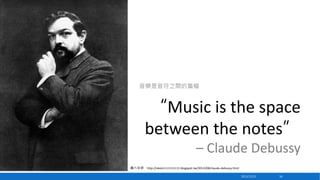 音樂是音符之間的篇幅

“Music is the space
between the notes”
– Claude Debussy
圖片來源：http://okok1111111111.blogspot.tw/2013/08/claude-...